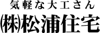 (株)松浦住宅 松戸市・柏市のリフォーム『気軽な大工さん』