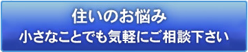 住いのお悩み小さなことでも気軽にご相談下さい